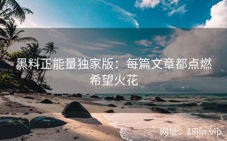 黑料正能量独家版：每篇文章都点燃希望火花