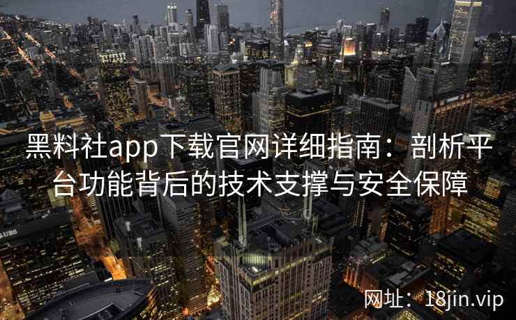 黑料社app下载官网详细指南：剖析平台功能背后的技术支撑与安全保障