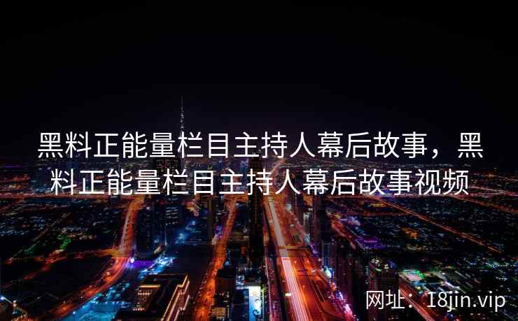 黑料正能量栏目主持人幕后故事，黑料正能量栏目主持人幕后故事视频